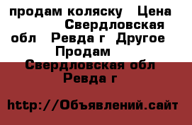 продам коляску › Цена ­ 9 000 - Свердловская обл., Ревда г. Другое » Продам   . Свердловская обл.,Ревда г.